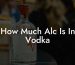 How Much Alc Is In Vodka