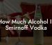 How Much Alcohol In Smirnoff Vodka