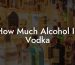 How Much Alcohol In Vodka