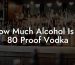 How Much Alcohol Is In 80 Proof Vodka