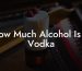 How Much Alcohol Is In Vodka