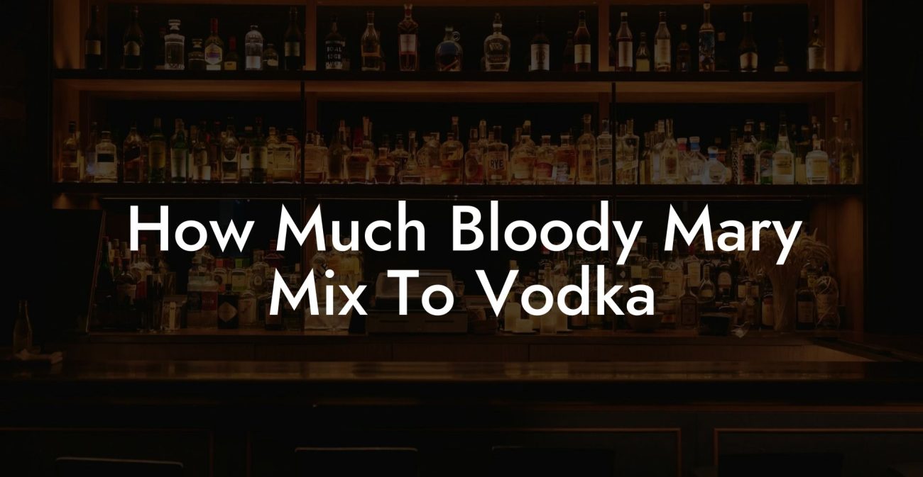 How Much Bloody Mary Mix To Vodka