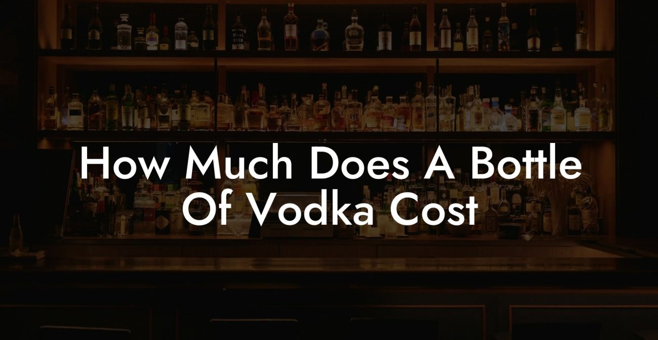 How Much Does A Bottle Of Vodka Cost