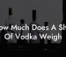 How Much Does A Shot Of Vodka Weigh