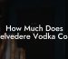 How Much Does Belvedere Vodka Cost