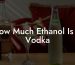 How Much Ethanol Is In Vodka