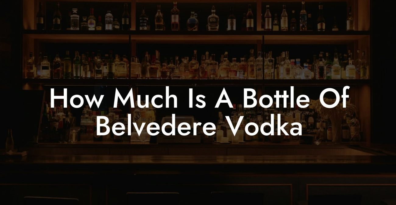 How Much Is A Bottle Of Belvedere Vodka