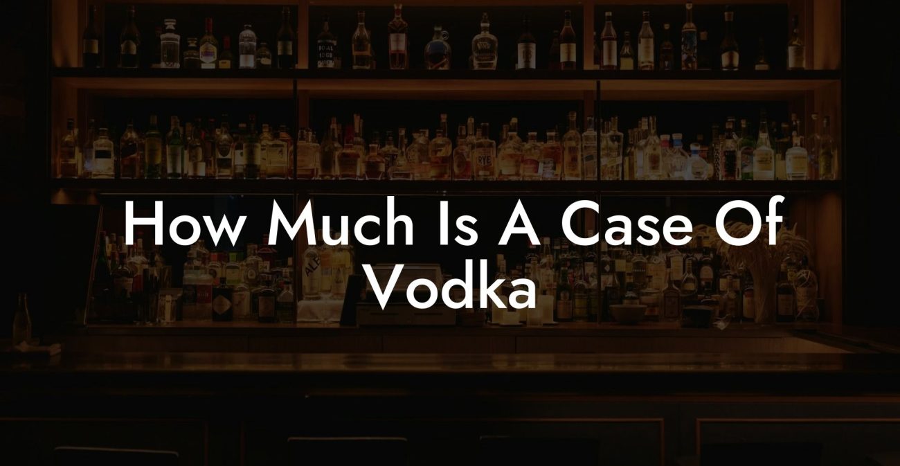 How Much Is A Case Of Vodka