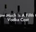 How Much Is A Fifth Of Vodka Cost