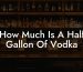 How Much Is A Half Gallon Of Vodka