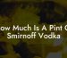 How Much Is A Pint Of Smirnoff Vodka