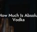 How Much Is Absolut Vodka