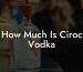How Much Is Ciroc Vodka