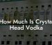 How Much Is Crystal Head Vodka