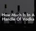 How Much Is In A Handle Of Vodka