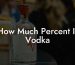 How Much Percent Is Vodka