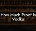 How Much Proof Is Vodka