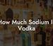 How Much Sodium In Vodka