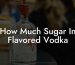 How Much Sugar In Flavored Vodka
