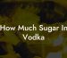 How Much Sugar In Vodka