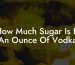 How Much Sugar Is In An Ounce Of Vodka
