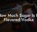 How Much Sugar Is In Flavored Vodka