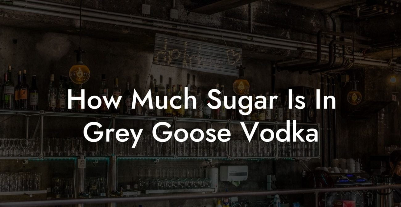 How Much Sugar Is In Grey Goose Vodka