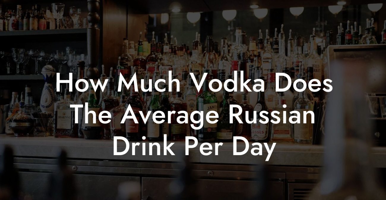 How Much Vodka Does The Average Russian Drink Per Day