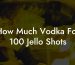 How Much Vodka For 100 Jello Shots