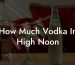 How Much Vodka In High Noon