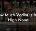 How Much Vodka Is In A High Noon