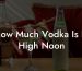 How Much Vodka Is In High Noon