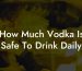 How Much Vodka Is Safe To Drink Daily