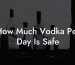 How Much Vodka Per Day Is Safe