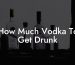 How Much Vodka To Get Drunk