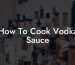 How To Cook Vodka Sauce