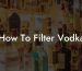 How To Filter Vodka