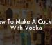 How To Make A Cocktail With Vodka