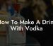 How To Make A Drink With Vodka