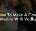 How To Make A Good Martini With Vodka