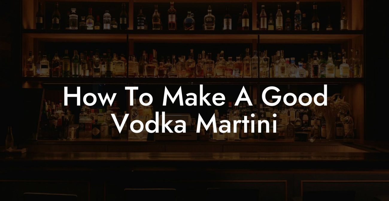 How To Make A Good Vodka Martini