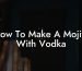 How To Make A Mojito With Vodka