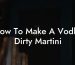 How To Make A Vodka Dirty Martini