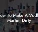 How To Make A Vodka Martini Dirty