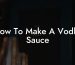 How To Make A Vodka Sauce