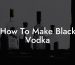 How To Make Black Vodka