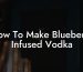 How To Make Blueberry Infused Vodka