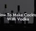 How To Make Cocktail With Vodka