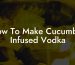 How To Make Cucumber Infused Vodka