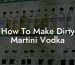 How To Make Dirty Martini Vodka